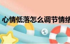 心情低落怎么调节情绪（心情低落怎么调节）
