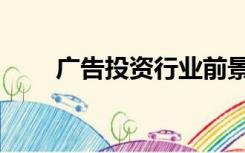 广告投资行业前景分析（广告投资）
