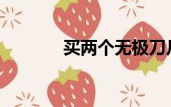 买两个无极刀片可以多得100