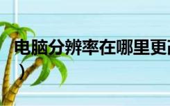 电脑分辨率在哪里更改（电脑分辨率在哪里调）