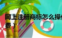 网上注册商标怎么操作（网上注册商标怎么缴费）