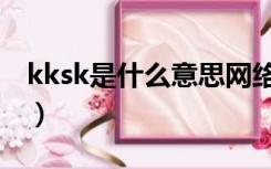 kksk是什么意思网络用语（kksk是什么意思）