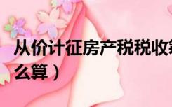从价计征房产税税收筹划（从价计征房产税怎么算）