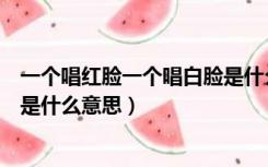 一个唱红脸一个唱白脸是什么戏曲（一个唱红脸一个唱白脸是什么意思）
