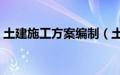 土建施工方案编制（土建施工方案编制依据）