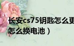长安cs75钥匙怎么更换电池（长安cs75钥匙怎么换电池）