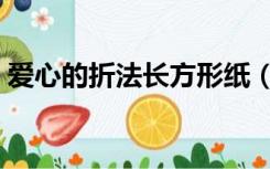 爱心的折法长方形纸（爱心的折法长方形纸）