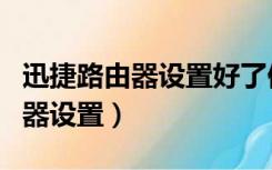 迅捷路由器设置好了但是不能上网（迅捷路由器设置）