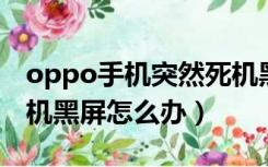 oppo手机突然死机黑屏（OPPO手机突然死机黑屏怎么办）