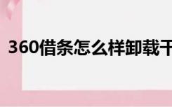 360借条怎么样卸载干净（360借条怎么样）