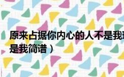 原来占据你内心的人不是我现场版（原来占据你内心的人不是我简谱）