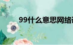 99什么意思网络语（99什么意思）