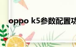 oppo k5参数配置功能（oppo k5参数）