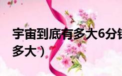 宇宙到底有多大6分钟带你看完（宇宙到底有多大）