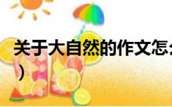 关于大自然的作文怎么写（关于大自然的作文）