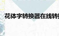 花体字转换器在线转换英文（花体字转换）
