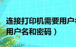 连接打印机需要用户名密码（连接打印机需要用户名和密码）