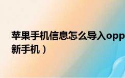 苹果手机信息怎么导入oppo手机（苹果手机信息怎么导入新手机）