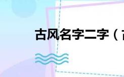古风名字二字（古风名字四个字）