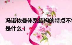 冯诺依曼体系结构的特点不包括（冯诺依曼体系结构的特点是什么）