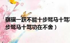骐骥一跃不能十步驽马十驾功在不舍译文（骐骥一跃不能十步驽马十驾功在不舍）