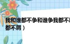 我和谁都不争和谁争我都不屑原句（我和谁都不争和谁争我都不屑）