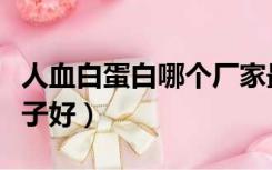 人血白蛋白哪个厂家最好（人血白蛋白哪个牌子好）