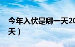 今年入伏是哪一天2021年（今年入伏是哪一天）