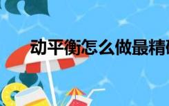 动平衡怎么做最精确（动平衡怎么做）