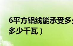 6平方铝线能承受多少瓦（6平方铝线能承受多少千瓦）