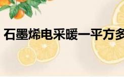 石墨烯电采暖一平方多少钱（石墨烯电采暖）