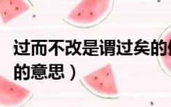 过而不改是谓过矣的例子（过而不改是谓过矣的意思）