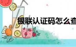 银联认证码怎么查询（银联认证码）