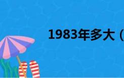 1983年多大（1983年多大）