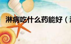 淋病吃什么药能好（淋病吃什么药最快好）