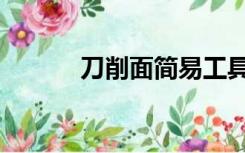 刀削面简易工具（刀削面简介）