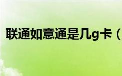 联通如意通是几g卡（联通如意通是什么卡）