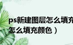 ps新建图层怎么填充渐变颜色（ps新建图层怎么填充颜色）