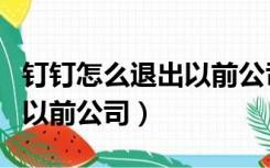 钉钉怎么退出以前公司的认证（钉钉怎么退出以前公司）