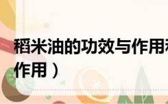 稻米油的功效与作用和配方（稻米油的功效与作用）