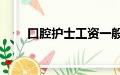 口腔护士工资一般多少（口腔护士）