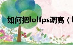如何把lolfps调高（lolfps低了怎么调高）