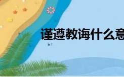 谨遵教诲什么意思（谨遵教诲）