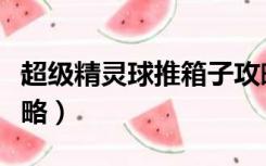 超级精灵球推箱子攻略（超级精灵球推箱子攻略）