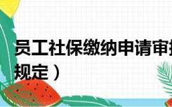 员工社保缴纳申请审批表范本（员工社保缴纳规定）