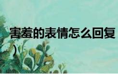 害羞的表情怎么回复（害羞表情怎么幽默回复）