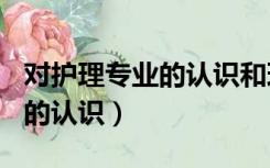 对护理专业的认识和理解500字（对护理专业的认识）