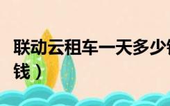 联动云租车一天多少钱（联动云租车一天多少钱）