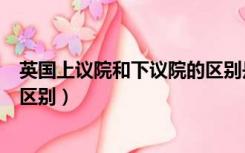 英国上议院和下议院的区别是什么（英国上议院和下议院的区别）
