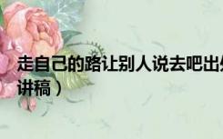 走自己的路让别人说去吧出处（走自己的路让别人说去吧演讲稿）